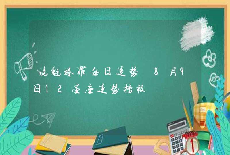 诡魅塔罗每日运势 8月9日12星座运势播报